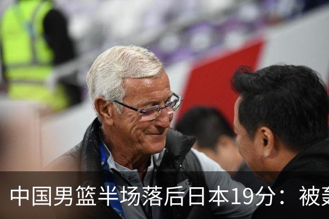 中国男篮半场落后日本19分：被轰11-0 全队无人得分上双
