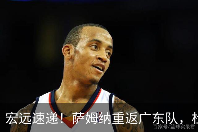 宏远速递！萨姆纳重返广东队，杜锋将接任国家队主教练？
